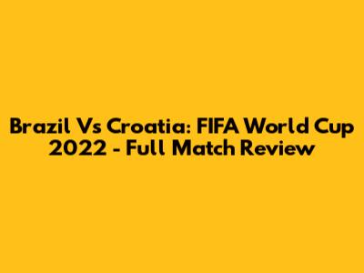 Brazil Vs Croatia: FIFA World Cup 2022 - Full Match Review