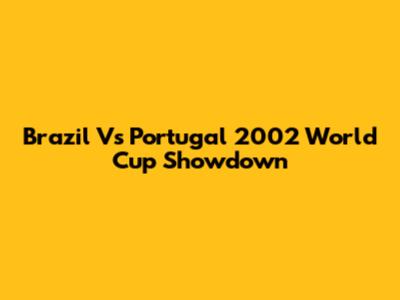 Brazil Vs Portugal 2002 World Cup Showdown