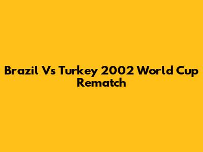 Brazil Vs Turkey 2002 World Cup Rematch