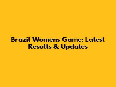 Brazil Women's Game: Latest Results & Updates