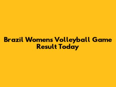 Brazil Women's Volleyball Game Result Today