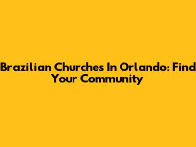 Brazilian Churches In Orlando: Find Your Community