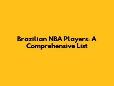 Brazilian NBA Players: A Comprehensive List