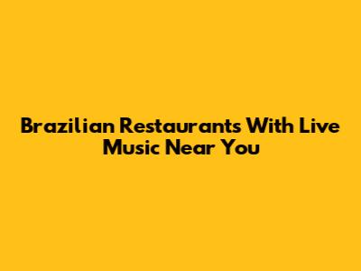 Brazilian Restaurants With Live Music Near You