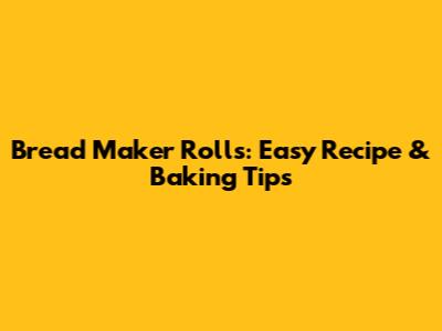 Bread Maker Rolls: Easy Recipe & Baking Tips