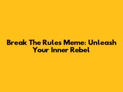Break The Rules Meme: Unleash Your Inner Rebel