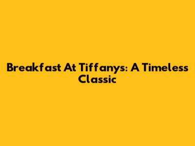 Breakfast At Tiffany's: A Timeless Classic