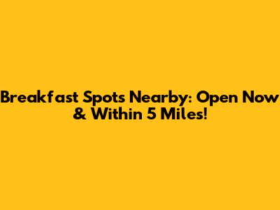 Breakfast Spots Nearby: Open Now & Within 5 Miles!