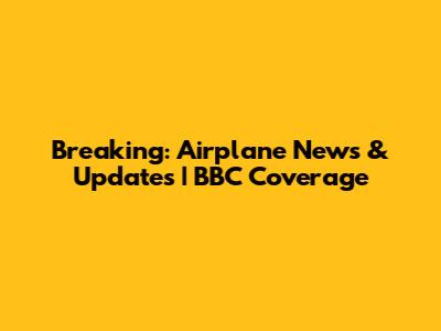 Breaking: Airplane News & Updates | BBC Coverage