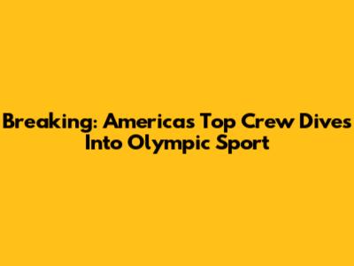 Breaking: America's Top Crew Dives Into Olympic Sport