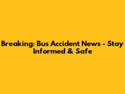 Breaking: Bus Accident News - Stay Informed & Safe