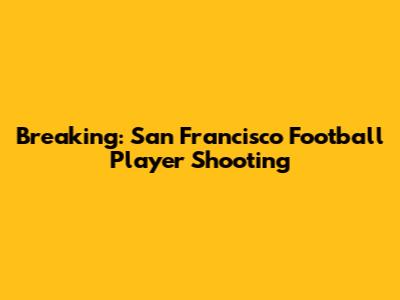 Breaking: San Francisco Football Player Shooting