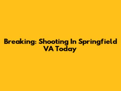 Breaking: Shooting In Springfield VA Today