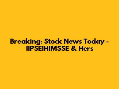 Breaking: Stock News Today - IIPSEIHIMSSE & Hers