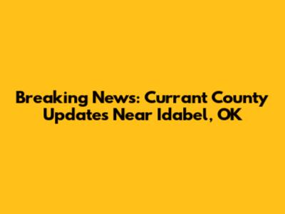 Breaking News: Currant County Updates Near Idabel, OK
