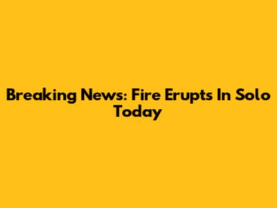 Breaking News: Fire Erupts In Solo Today