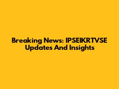 Breaking News: IPSEIKRTVSE Updates And Insights
