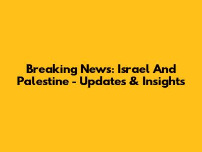 Breaking News: Israel And Palestine - Updates & Insights