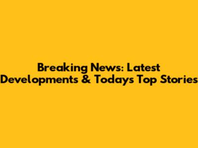 Breaking News: Latest Developments & Today's Top Stories