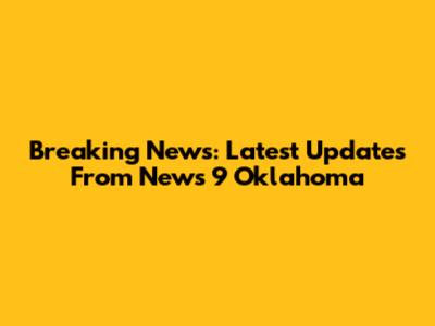 Breaking News: Latest Updates From News 9 Oklahoma