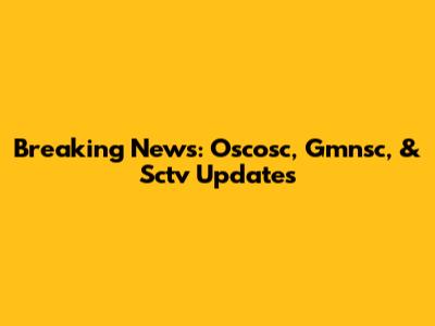 Breaking News: Oscosc, Gmnsc, & Sctv Updates