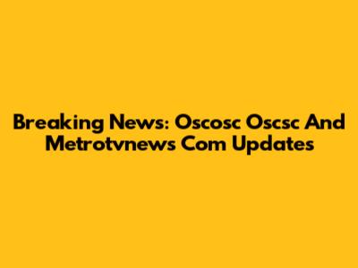 Breaking News: Oscosc Oscsc And Metrotvnews Com Updates