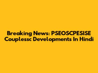 Breaking News: PSEOSCPESISE Couplessc Developments In Hindi