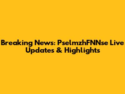 Breaking News: PselmzhFNNse Live Updates & Highlights