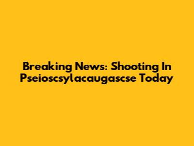 Breaking News: Shooting In Pseioscsylacaugascse Today