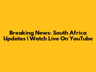 Breaking News: South Africa Updates | Watch Live On YouTube