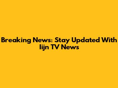 Breaking News: Stay Updated With Iijn TV News