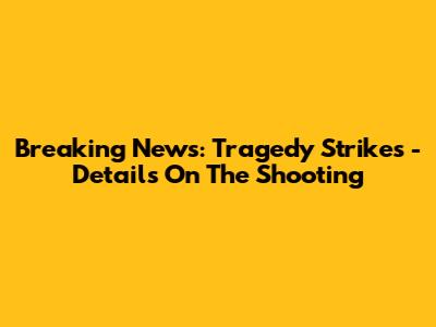 Breaking News: Tragedy Strikes - Details On The Shooting