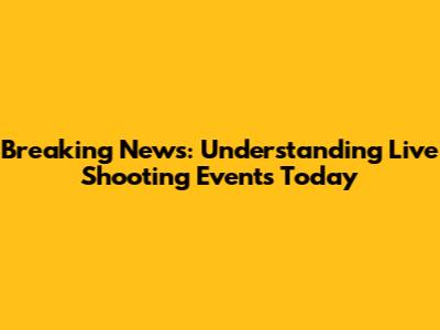 Breaking News: Understanding Live Shooting Events Today