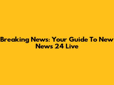 Breaking News: Your Guide To New News 24 Live