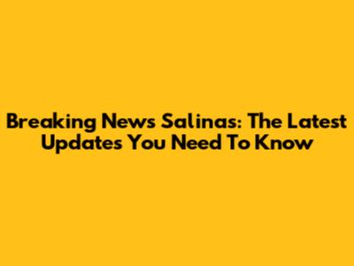 Breaking News Salinas: The Latest Updates You Need To Know