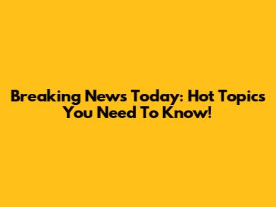 Breaking News Today: Hot Topics You Need To Know!