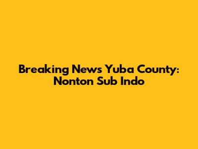 Breaking News Yuba County: Nonton Sub Indo