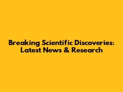 Breaking Scientific Discoveries: Latest News & Research