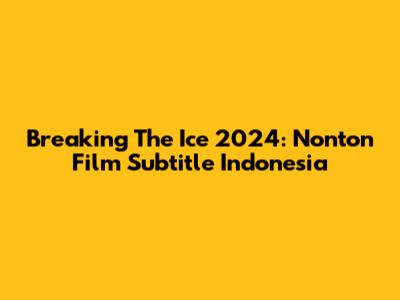 Breaking The Ice 2024: Nonton Film Subtitle Indonesia