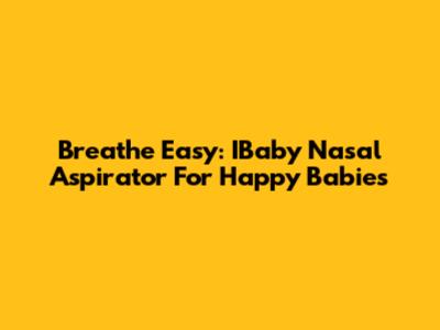 Breathe Easy: IBaby Nasal Aspirator For Happy Babies