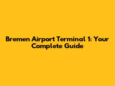 Bremen Airport Terminal 1: Your Complete Guide