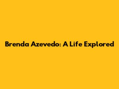 Brenda Azevedo: A Life Explored