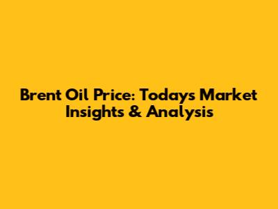 Brent Oil Price: Today's Market Insights & Analysis