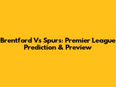 Brentford Vs Spurs: Premier League Prediction & Preview