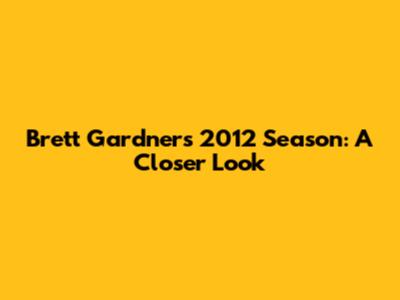 Brett Gardner's 2012 Season: A Closer Look