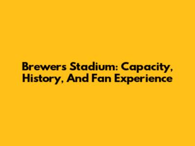 Brewers Stadium: Capacity, History, And Fan Experience