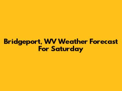 Bridgeport, WV Weather Forecast For Saturday