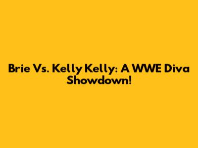 Brie Vs. Kelly Kelly: A WWE Diva Showdown!