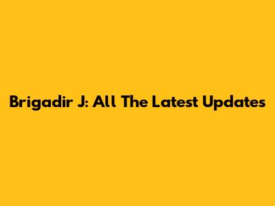 Brigadir J: All The Latest Updates