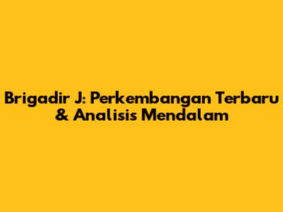 Brigadir J: Perkembangan Terbaru & Analisis Mendalam